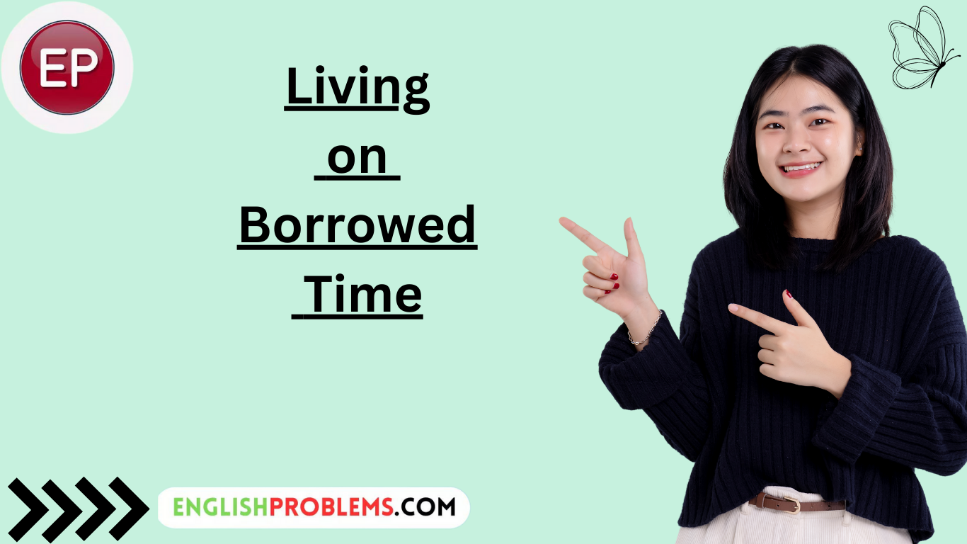 living on borrowed time